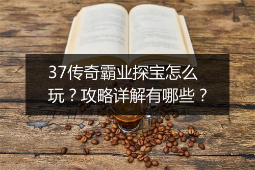 37传奇霸业探宝怎么玩？攻略详解有哪些？