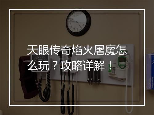 天眼传奇焰火屠魔怎么玩？攻略详解！