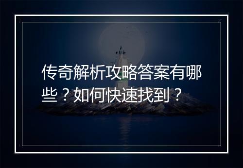 传奇解析攻略答案有哪些？如何快速找到？