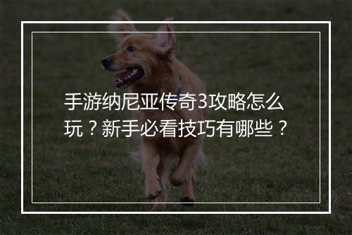 手游纳尼亚传奇3攻略怎么玩？新手必看技巧有哪些？