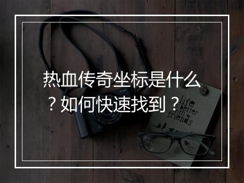 热血传奇坐标是什么？如何快速找到？