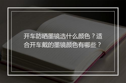 开车防晒墨镜选什么颜色？适合开车戴的墨镜颜色有哪些？