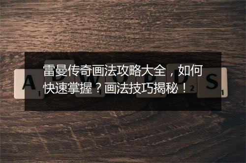 雷曼传奇画法攻略大全，如何快速掌握？画法技巧揭秘！