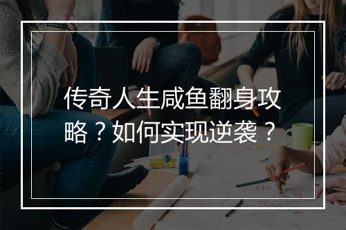 传奇人生咸鱼翻身攻略？如何实现逆袭？