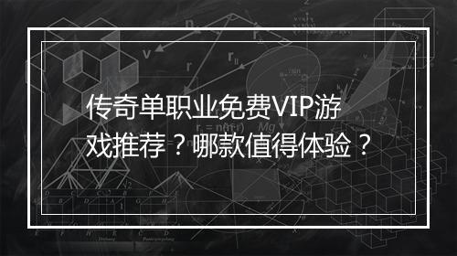 传奇单职业免费VIP游戏推荐？哪款值得体验？