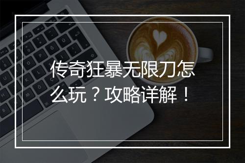 传奇狂暴无限刀怎么玩？攻略详解！