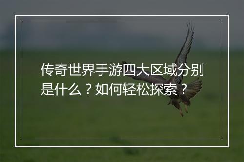 传奇世界手游四大区域分别是什么？如何轻松探索？