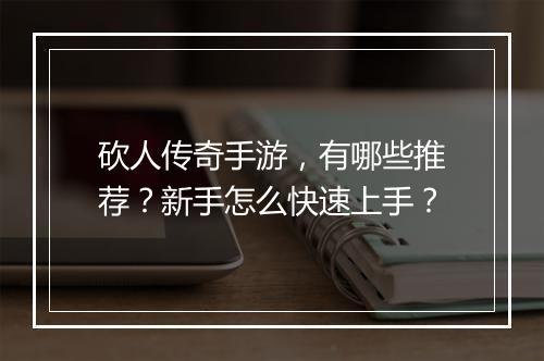 砍人传奇手游，有哪些推荐？新手怎么快速上手？