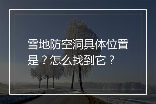 雪地防空洞具体位置是？怎么找到它？