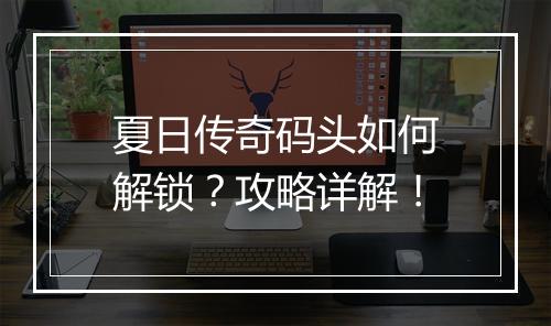 夏日传奇码头如何解锁？攻略详解！