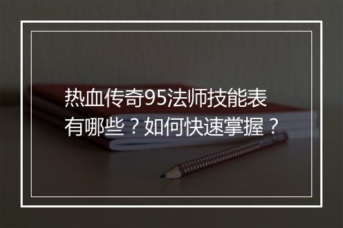 热血传奇95法师技能表有哪些？如何快速掌握？