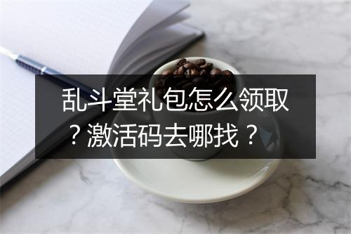 乱斗堂礼包怎么领取？激活码去哪找？