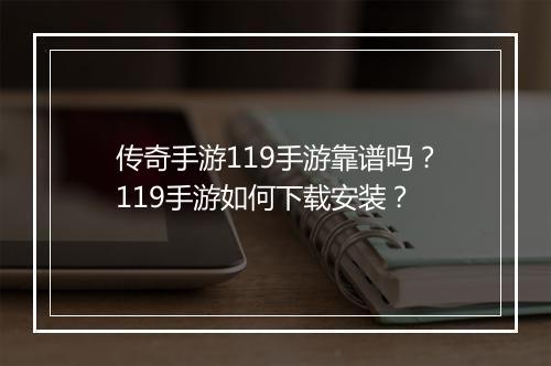 传奇手游119手游靠谱吗？119手游如何下载安装？