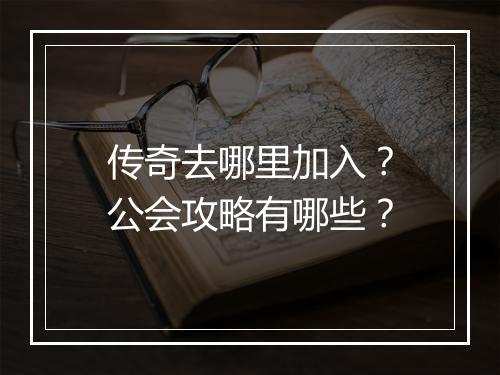 传奇去哪里加入？公会攻略有哪些？