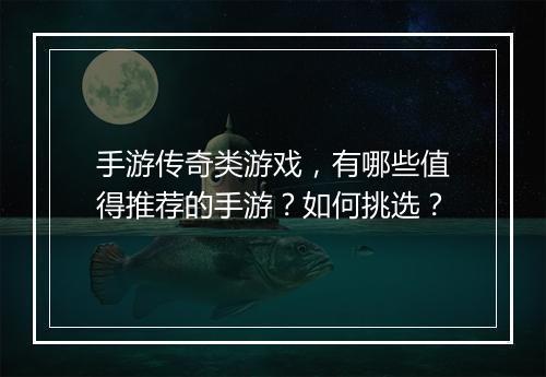 手游传奇类游戏，有哪些值得推荐的手游？如何挑选？