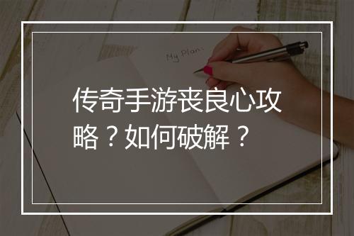 传奇手游丧良心攻略？如何破解？