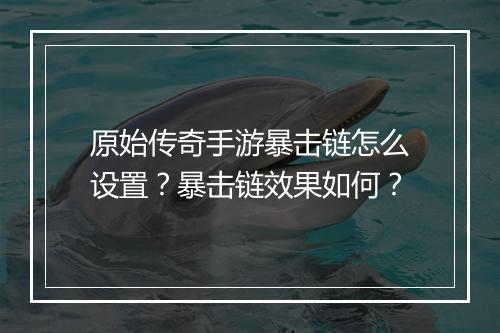 原始传奇手游暴击链怎么设置？暴击链效果如何？