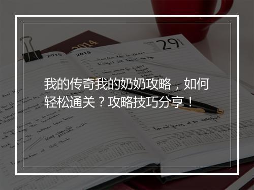 我的传奇我的奶奶攻略，如何轻松通关？攻略技巧分享！