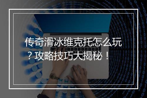 传奇滑冰维克托怎么玩？攻略技巧大揭秘！