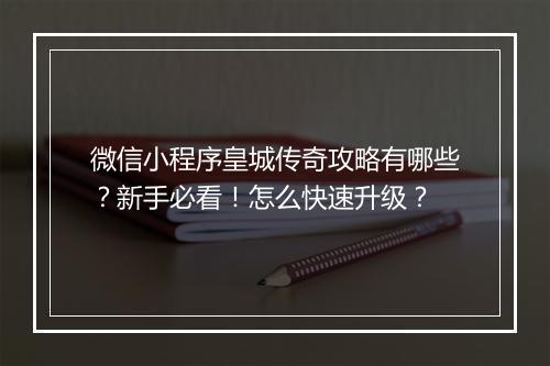 微信小程序皇城传奇攻略有哪些？新手必看！怎么快速升级？