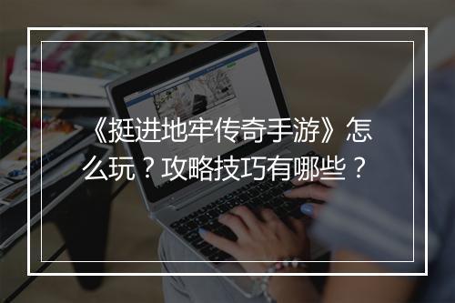《挺进地牢传奇手游》怎么玩？攻略技巧有哪些？