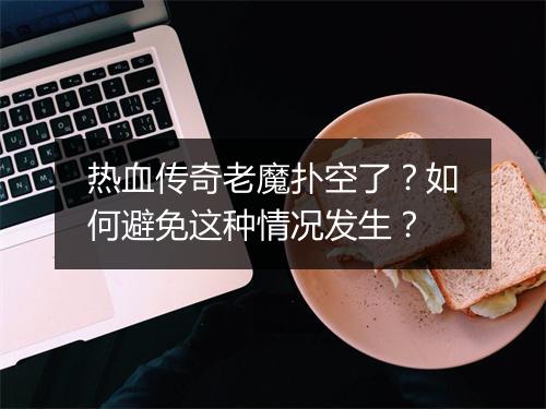 热血传奇老魔扑空了？如何避免这种情况发生？