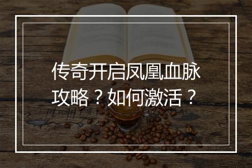 传奇开启凤凰血脉攻略？如何激活？