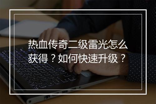 热血传奇二级雷光怎么获得？如何快速升级？