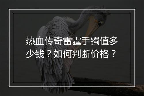 热血传奇雷霆手镯值多少钱？如何判断价格？