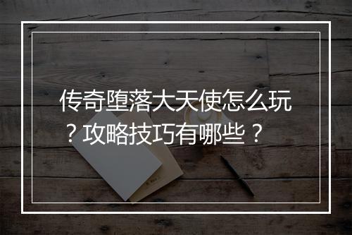 传奇堕落大天使怎么玩？攻略技巧有哪些？