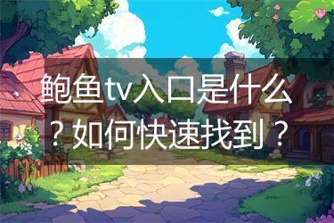 鲍鱼tv入口是什么？如何快速找到？