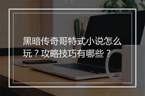 黑暗传奇哥特式小说怎么玩？攻略技巧有哪些？