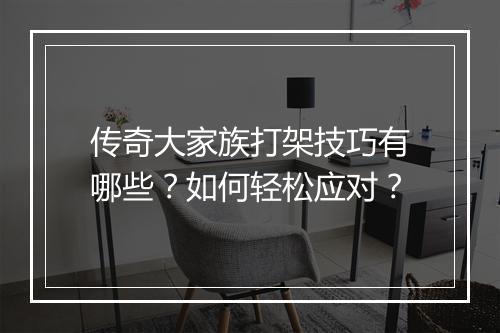 传奇大家族打架技巧有哪些？如何轻松应对？