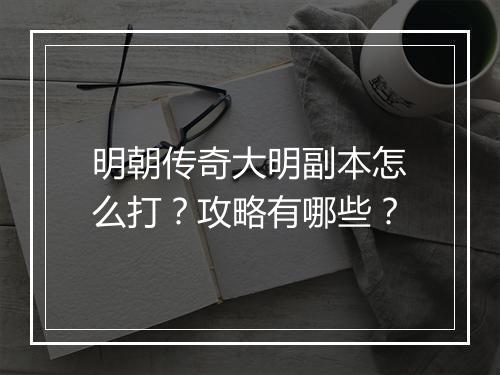 明朝传奇大明副本怎么打？攻略有哪些？