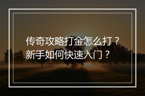 传奇攻略打金怎么打？新手如何快速入门？
