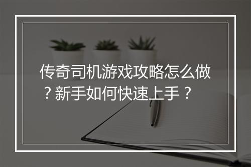 传奇司机游戏攻略怎么做？新手如何快速上手？