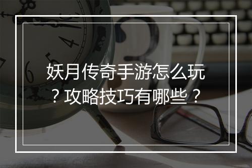 妖月传奇手游怎么玩？攻略技巧有哪些？