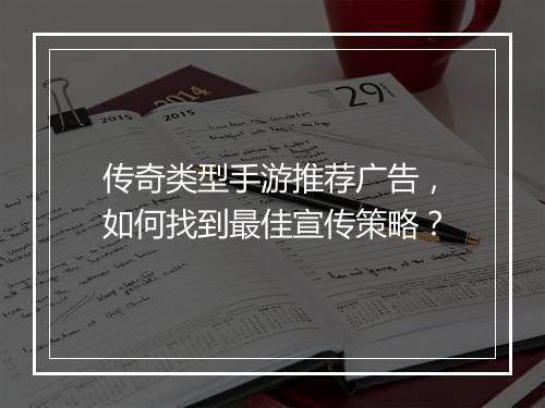 传奇类型手游推荐广告，如何找到最佳宣传策略？