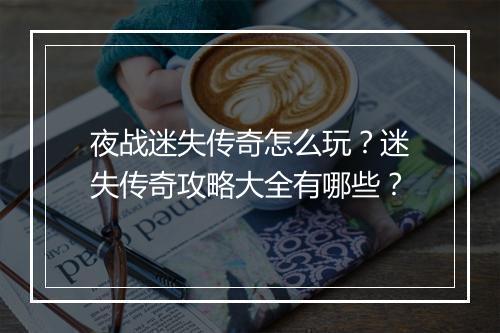 夜战迷失传奇怎么玩？迷失传奇攻略大全有哪些？