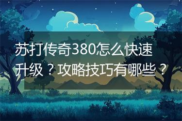 苏打传奇380怎么快速升级？攻略技巧有哪些？