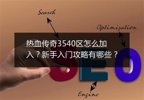 热血传奇3540区怎么加入？新手入门攻略有哪些？
