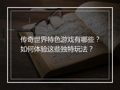 传奇世界特色游戏有哪些？如何体验这些独特玩法？