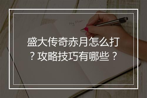 盛大传奇赤月怎么打？攻略技巧有哪些？