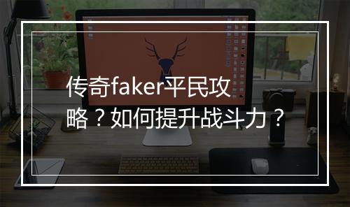 传奇faker平民攻略？如何提升战斗力？