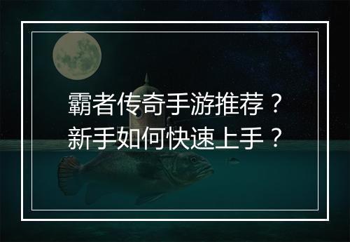 霸者传奇手游推荐？新手如何快速上手？