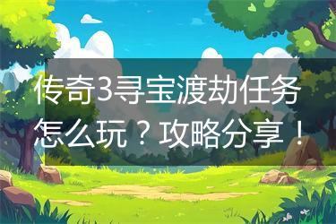 传奇3寻宝渡劫任务怎么玩？攻略分享！