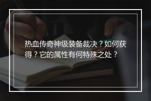 热血传奇神级装备裁决？如何获得？它的属性有何特殊之处？