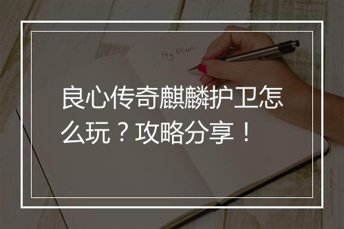 良心传奇麒麟护卫怎么玩？攻略分享！
