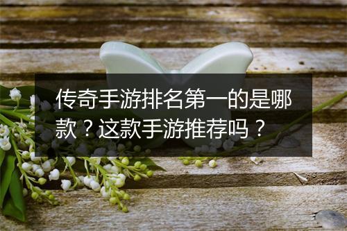 传奇手游排名第一的是哪款？这款手游推荐吗？