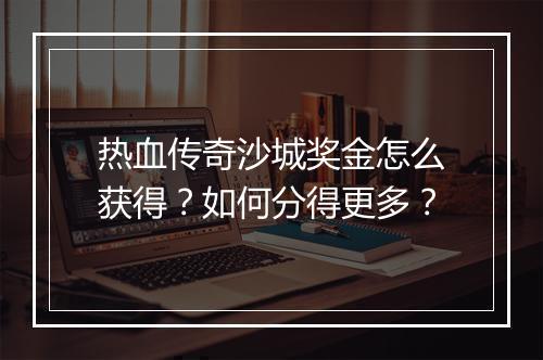 热血传奇沙城奖金怎么获得？如何分得更多？